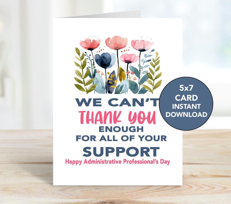 May include: A printable 5x7 card with a floral design and the text "We can't thank you enough for all of your support. Happy Administrative Professional's Day."