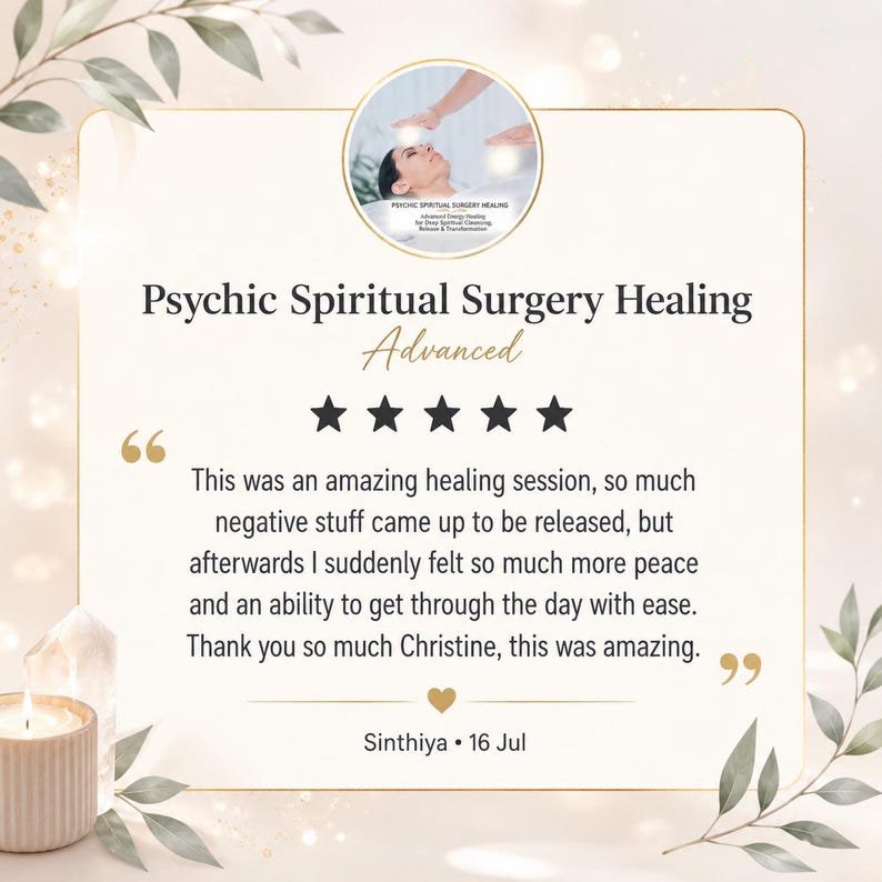 May include: A square graphic featuring a five-star review for Psychic Spiritual Surgery Healing Advanced. The text reads: This was an amazing healing session, so much negative stuff came up to be released, but afterwards I suddenly felt so much more peace and an ability to get through the day with ease. Thank you so much Christine, this was amazing. Sinthiya, 16 Jul.