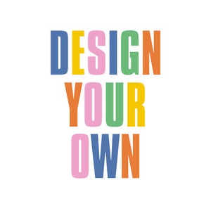 May include: Colorful text graphic that reads "DESIGN YOUR OWN" in a variety of colors, including blue, yellow, pink, green, and orange.