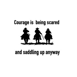 May include: Black and white silhouette of three cowboys riding horses with the text "Courage is being scared and saddling up anyway".