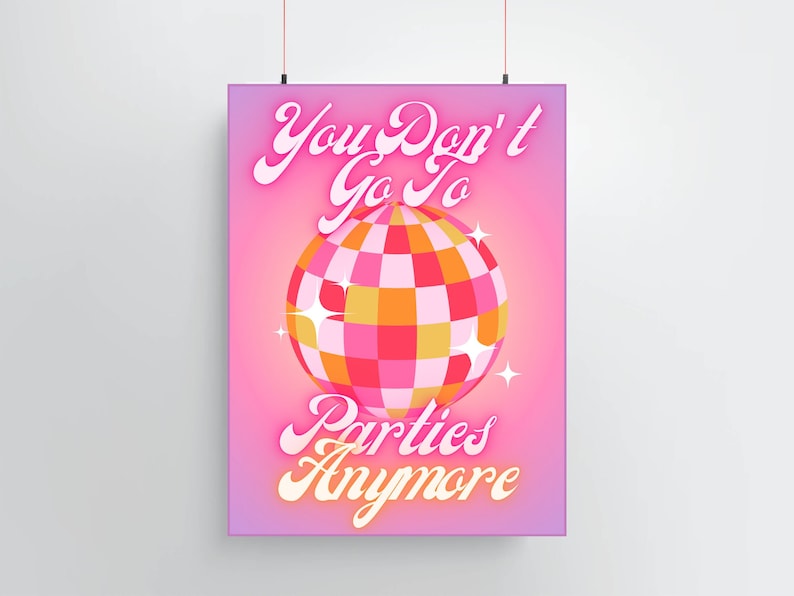 May include: A pink poster with a disco ball and the text "You Don't Go To Parties Anymore" in a retro font.