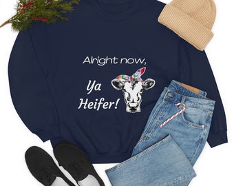 Alright Now Ya Heifer, Humorous Sweatshirt