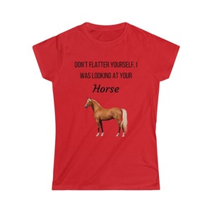 Don&#39;t Flatter Yourself, I Was Looking at Your Horse, Women&#39;s Softstyle Tee, Humorous Tee, Novelty Tee