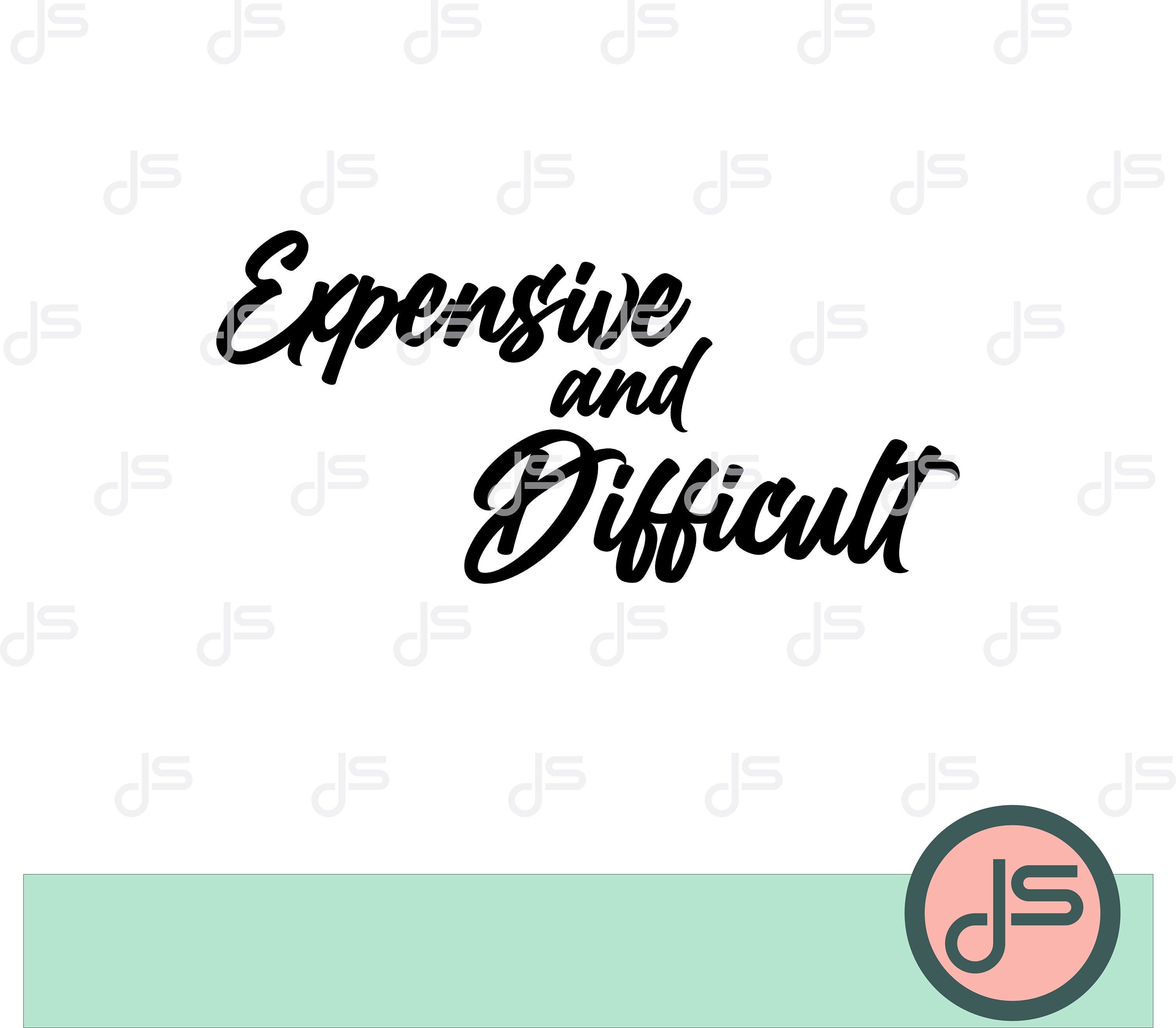 Expensive and Difficult SVG Funny Svg Sassy Quote Svg - Etsy