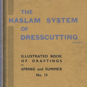 May include: A tan-colored book cover with blue text that reads "The Haslam System of Dresscutting (Copyright)". The book is titled "Illustrated Book of Draftings for Spring and Summer No. 13" and is by "Miss G. A. Haslam".