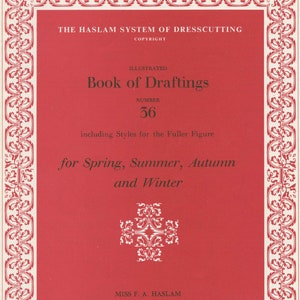 May include: A red cover with a white ornate border and a white design in the center. The text on the cover reads "The Haslam System of Dresscutting Copyright Illustrated Book of Draftings Number 36 including Styles for the Fuller Figure for Spring, Summer, Autumn and Winter Miss F. A. Haslam 45 Seymour Road, Bolton, Lancs Telephone Eagley 1168"