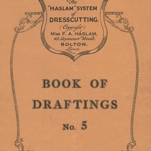 May include: A vintage book cover with a black and white illustration of a shield with the text "The "HASLAM" SYSTEM of DRESSCUTTING." (Copyright) Miss F. A. HASLAM, 45, Seymour Road, BOLTON, Lancs.  BOOK OF DRAFTINGS No. 5 All Rights Reserved.