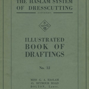 May include: A green cover for a book titled "The Haslam System of Dresscutting (Copyright)". The cover features an illustration of sewing scissors and a spool of thread inside a diamond shape. The book is titled "Illustrated Book of Draftings" and is numbered "No. 12". The author is listed as "Miss G. A. Haslam" and the address is "45, Seymour Road, Bolton, Lancs." The phone number is "Bolton 3268".