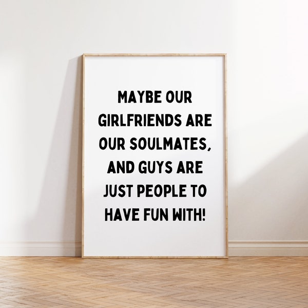 Maybe our Girlfriends Are Our Soulmates And Guys Are Just People To Have Fun With, Digital Download, Decor, Preppy, Trendy, Dorm, Aesthetic