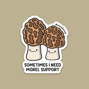 May include: A sticker featuring two cartoon morel mushrooms with smiling faces. The mushrooms are brown with a textured pattern and white stems. The text "SOMETIMES I NEED MOREL SUPPORT" is below the mushrooms.