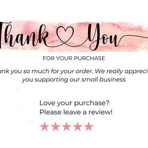 May include: A pink and white watercolor thank you card with the text "Thank You" and a heart. The card also includes the text "FOR YOUR PURCHASE" and "Thank you so much for your order. We really appreciate you supporting our small business."  The card also includes the text "Love your purchase? Please leave a review!" and five stars.