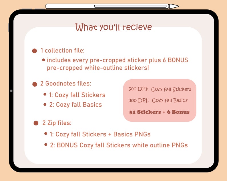 May include: A digital illustration of a pink tablet screen with a list of what's included in a digital sticker pack. The text on the screen reads "What you'll recieve" and lists "1 collection file", "2 Goodnotes files", and "2 Zip files". The Goodnotes files are described as "Cozy fall Stickers" and "Cozy fall Basics" with the resolution and number of stickers listed. The Zip files are described as "Cozy fall Stickers + Basics PNGs" and "BONUS Cozy fall Stickers white outline PNGs".