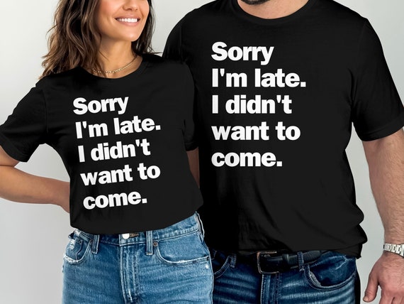 Sorry I'm Late I Didn't Want To Come Sunflower Tshirt Sorry I'm Late I Didn't Want To Come Sunflower Tshirt
