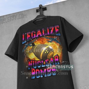 Legalize Nuclear Bombs Funny Shirts, 90s T-Shirt, Adult Unisex Shirt, Bootleg Shirt, Meme Shirts, Shirts that Go Hard, Y2k Shirt