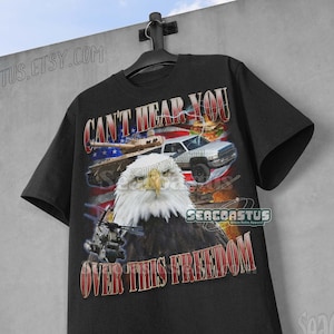 Can&#39;t Hear You Over This Freedom Meme Shirt, USA Shirts, Funny Meme T-Shirt, Weird Shirts, 90s Graphic T-Shirt, Unisex Relaxed Shirt