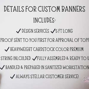 May include: Details for custom banners, including design services, 5 ft long, proof sent for approval, heavyweight cardstock, string included, fully assembled, handled in a sanitized workstation, and stellar customer service.