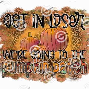 Get in Loser We&#39;re Going to the Pumpkin Patch PNG