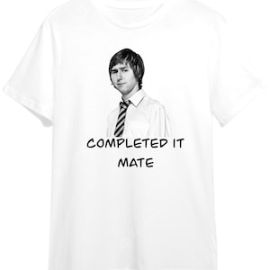 May include: White t-shirt with a black and white image of a man wearing a white shirt and a striped tie. The text "COMPLETED IT MATE" is printed below the image.