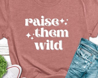 Raise Them Wild Shirt Homeschool Shirt for Moms Raise Wild Mom Shirt Homeschool Gift for Moms Parenting Unschooling Wild and Free Shirt Gift