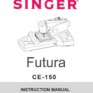 May include: A black and white line drawing of a Singer Futura CE-150 embroidery machine. The machine has a large hoop and a digital display. The text "Singer Futura CE-150 Instruction Manual" is printed below the image.