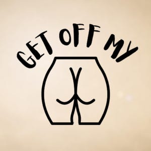 Get Off My Ass - Vinyl Decal, Decal for Car Windows, Trucks, RVs, Laptop, Notebooks, Phones, Skateboards, Surfboards, Notebooks, Tumblers