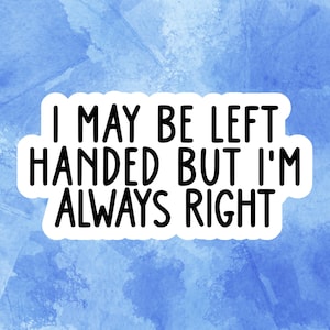 May include: A white sticker with black text on a blue watercolor background. The text reads: "I MAY BE LEFT HANDED BUT I'M ALWAYS RIGHT."