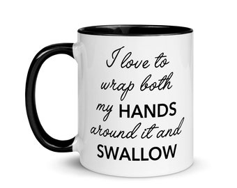 I Love To Wrap Both My Hands Around It And Swallow Coffee Mug, Funny Coffee and Tea Mug, Best Friend Gift, Adult Mug, Funny Mugs, Funny Gift