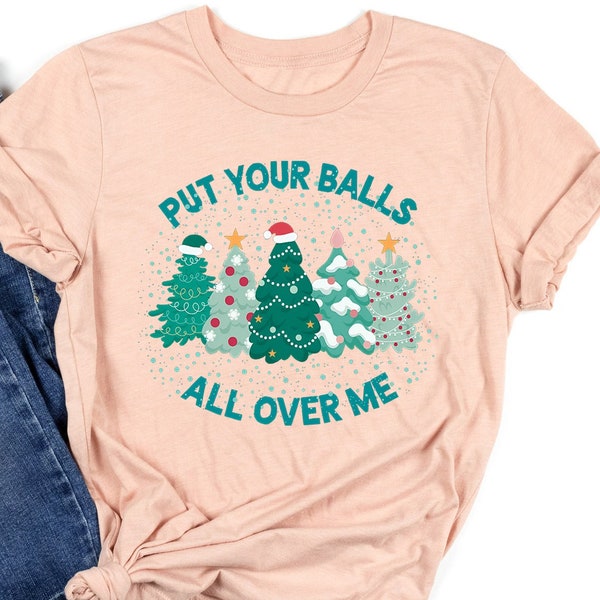 Put Your Balls All Over Me Christmas Shirt Gift For Christmas, Dirty Humor Christmas Shirt, Christmas Humor Shirt, Funny Christmas Shirt,