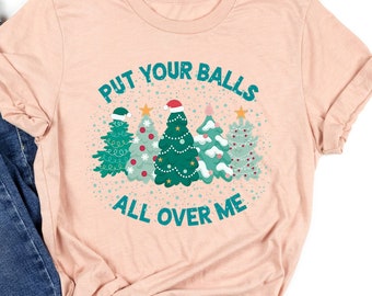Put Your Balls All Over Me Christmas Shirt Gift For Christmas, Dirty Humor Christmas Shirt, Christmas Humor Shirt, Funny Christmas Shirt,