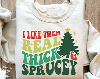 I Like Them Real Thick And Sprucey Sweatshirt, Funny Holiday Crewneck,Christmas Holiday Shirt, Funny Christmas Sweater,Xmas Sweater