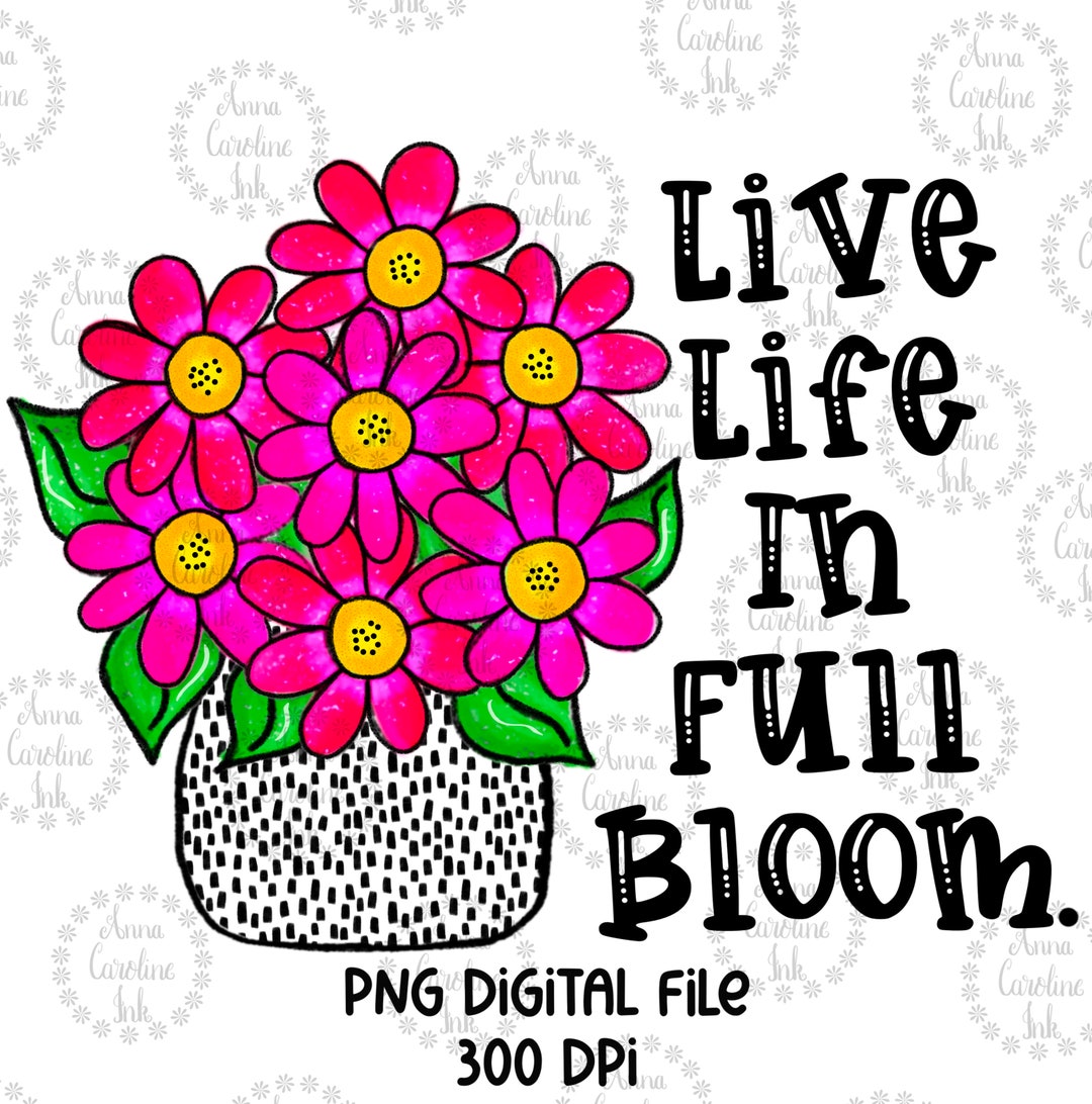 Live Life in Full Bloom PNG Sublimation|flower Clip Art|tshirt Design ...