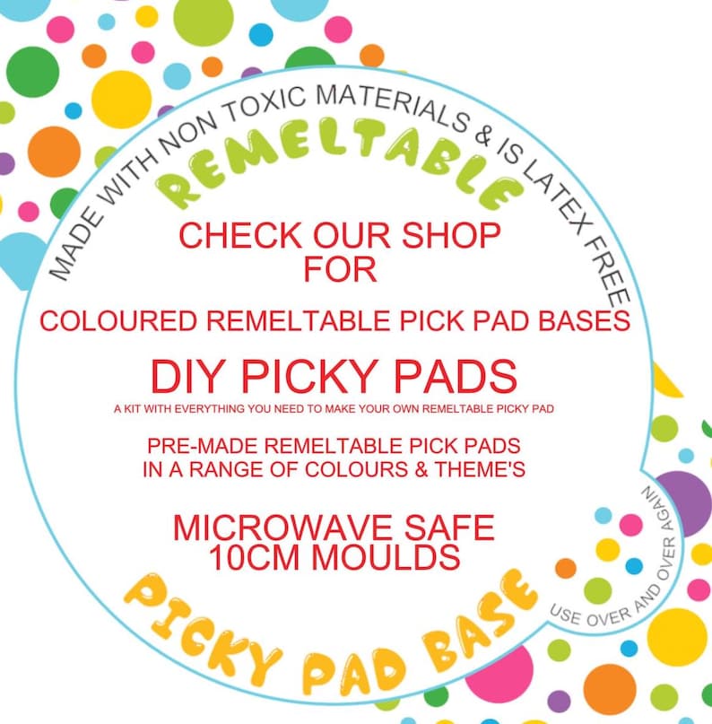 May include: A white circle with colourful dots around the edge. The text "MADE WITH NON TOXIC MATERIALS & IS LATEX FREE" is written in a red circle around the edge of the circle. The text "REMELTABLE" is written in a red circle inside the white circle. The text "CHECK OUR SHOP FOR COLOURED REMELTABLE PICK PAD BASES DIY PICKY PADS A KIT WITH EVERYTHING YOU NEED TO MAKE YOUR OWN REMELTABLE PICKY PAD PRE-MADE REMELTABLE PICK PADS IN A RANGE OF COLOURS & THEME'S MICROWAVE SAFE 10CM MOULDS USE OVER AND OVER AGAIN PICKY PAD BASE" is written in black text inside the white circle.