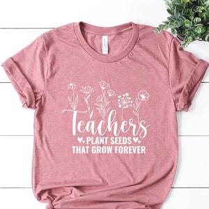 Teachers Plant Seeds That Grow Forever Shirt, Back To School Shirt,Kindergarten Shirts,Teacher Appreciation, Floral Teacher tee Teacher Gift