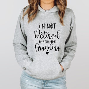 Retired Grandma Sweatshirt, I&#39;m Not Retired I&#39;m a Full Time Grandma Sweatshirt, Funny Retirement Shirt for Grandma