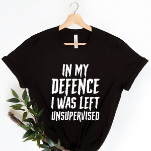 In My Defence I Was Left Unsupervised Mens Funny Slogan Text Black T Shirt, Gift for Him