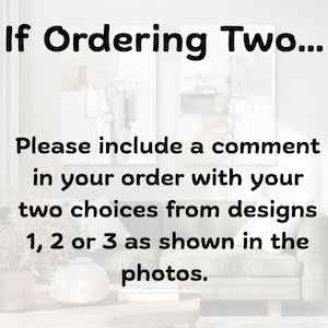 May include: A digital graphic with black text on a light background that reads: If Ordering Two... Please include a comment in your order with your two choices from designs 1, 2 or 3 as shown in the photos. The text is overlaid on a blurred room.