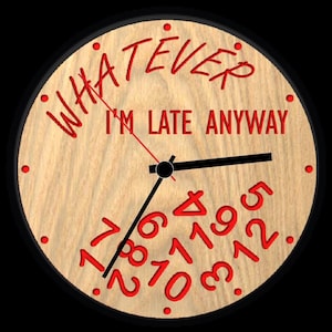 May include: A wooden clock with a black clock hand and red numbers. The clock face has the text "WHATEVER I'M LATE ANYWAY".