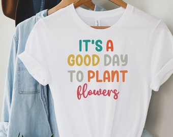 Good Day to Plant Flowers, Flower Shirt, Plant Shirt, Plant TShirt, Gardening Shirt, Garden Shirt, Garden T-Shirt, Plant T-Shirt, Flower Tee