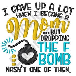 Moms The Bomb! - Machine Embroidery Design, I Gave Up A Lot When I Became A Mom But Dropping The F Bomb Wasn't One Of Them, Mother Saying
