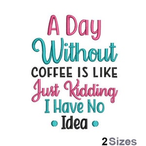 Puede incluir: Un diseño de bordado rosa y azul que dice "A Day Without Coffee Is Like Just Kidding I Have No Idea" con dos puntos negros a cada lado de la palabra "Idea". El texto "2 Sizes" está en la parte inferior del diseño.