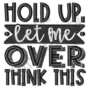 Puede incluir: Diseño de bordado en blanco y negro con el texto "Hold Up. Let me over think this."