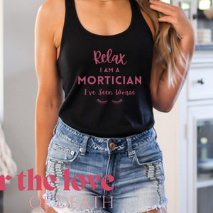 Relax I&#39;m a Mortician - I&#39;ve Seen Worse Tank for her, Funeral Director Embalmer gift, Mortuary Student, Last Responders, Death Care