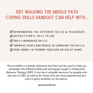 May include: A printable handout with a checklist of five benefits of using DBT coping skills. The benefits include remembering skills, quickly finding a skill, memorizing skills, improving confidence, and keeping the handout handy. The text "DBT Walking the Middle Path Coping Skills Handout Can Help With..." is at the top of the handout. The text "@WISEMINDMum" is at the bottom of the handout.