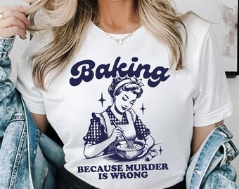 Baking Because Murder Is Wrong Shirt,  Funny Baking Shirt, Baking Gift for Mom,  Vintage Unisex Adult T Shirt, Baking Shirt, Gift for Bakers