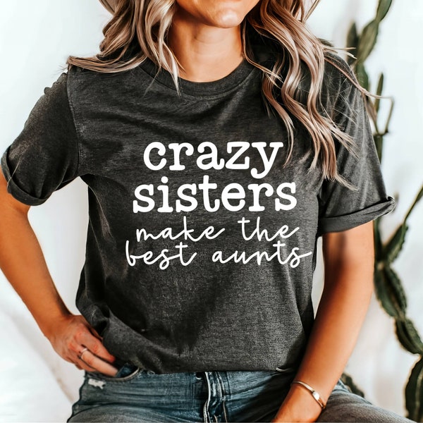 Crazy Sisters Make the Best Aunts Shirt, Aunt Gift, Sister Auntie Shirt, Funny Sister Gift,  Aunt Shirt, Aunt Announcement Gift