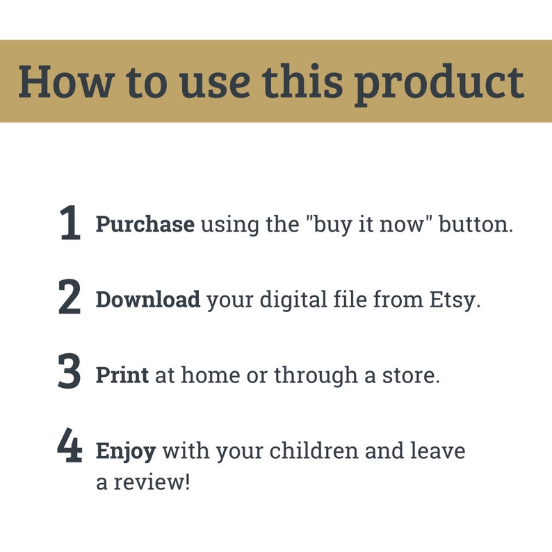 May include: A white background with black text outlining how to use a digital product. The text reads: "How to use this product" followed by four numbered steps: 1. Purchase using the "buy it now" button. 2. Download your digital file from Etsy. 3. Print at home or through a store. 4. Enjoy with your children and leave a review!"