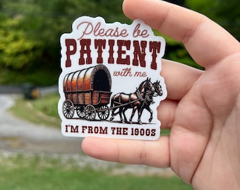 May include: White sticker with brown text that reads "Please be PATIENT with me I'M FROM THE 1900s". A brown wagon pulled by two brown horses is pictured in the center of the sticker.