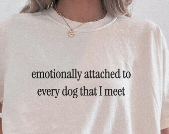 Funny Dog Lover Shirt, Emotionally Attached to Every Dog I Meet Tee, Dog Mom Gift, Sarcastic Dog Shirt, Dog Lover Gift