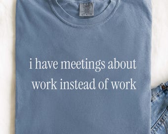 Comfort Colors® I have meetings about work, adult humor sarcasm shirt, gift for coworker