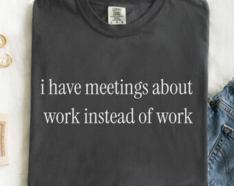 Comfort Colors® I have meetings about work, adult humor sarcasm shirt, gift for coworker